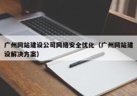 广州网站建设公司网络安全优化（广州网站建设解决方案）