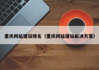 重庆网站建设排名（重庆网站建设解决方案）