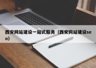 西安网站建设一站式服务（西安网站建设seo）