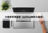 小程序开发语言（python制作小程序）
