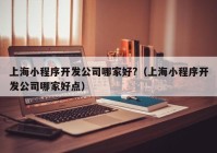 上海小程序开发公司哪家好?（上海小程序开发公司哪家好点）