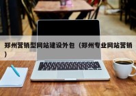 郑州营销型网站建设外包（郑州专业网站营销）