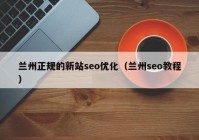 兰州正规的新站seo优化（兰州seo教程）